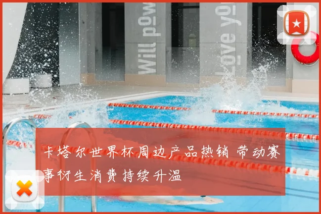 卡塔尔世界杯周边产品热销 带动赛事衍生消费持续升温