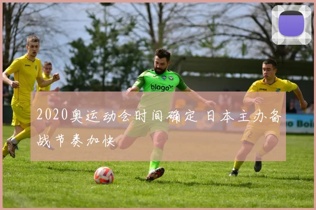 2020奥运动会时间确定 日本主办备战节奏加快
