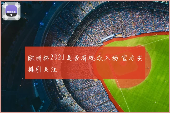 欧洲杯2021是否有观众入场 官方安排引关注
