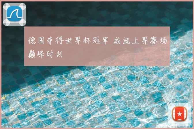 德国夺得世界杯冠军 成就上界赛场巅峰时刻