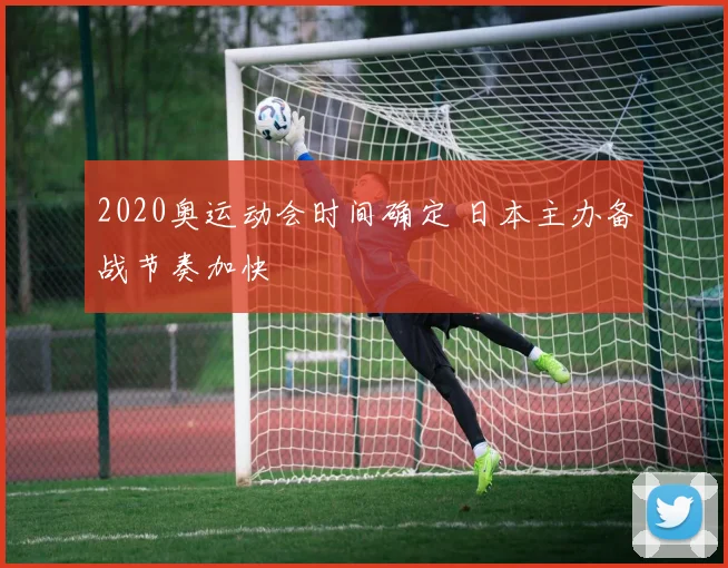 2020奥运动会时间确定 日本主办备战节奏加快