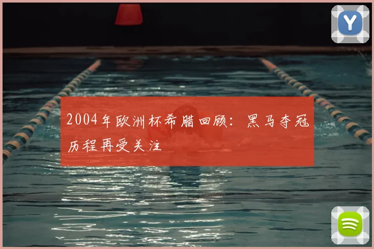 2004年欧洲杯希腊回顾:黑马夺冠历程再受关注