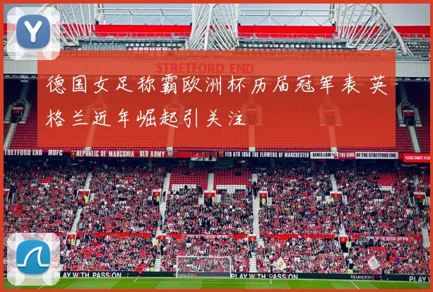 德国女足称霸欧洲杯历届冠军表 英格兰近年崛起引关注