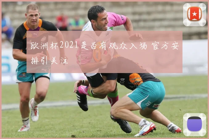 欧洲杯2021是否有观众入场 官方安排引关注