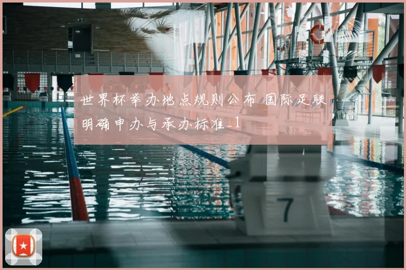 世界杯举办地点规则公布 国际足联明确申办与承办标准_1